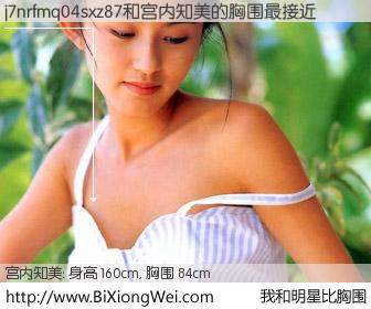 #我和明星比胸围# 身高 160cm，胸围 84cm，有目共睹，j7nrfmq04sxz87与日本明星宫内知美的胸围最接近！有图有真相：